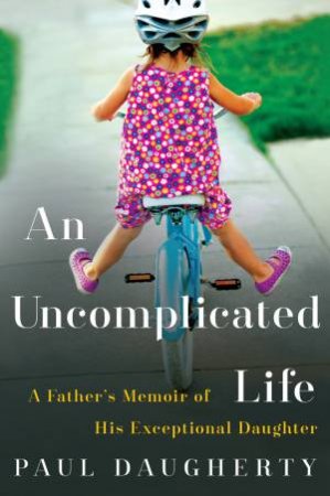 An Uncomplicated Life: A Father's Memoir Of His Exceptional Daughter by Paul Daugherty