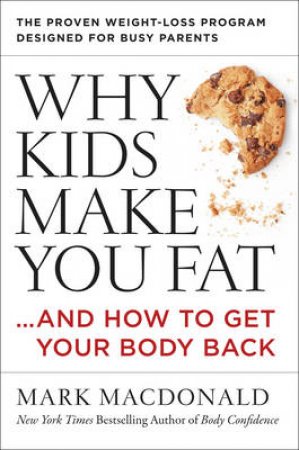 Why Kids Make You Fat : ...and How to Get Your Body Back by Mark Macdonald