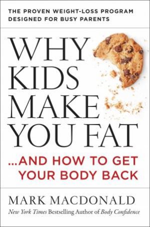 Why Kids Make You Fat: And How To Get Your Body Back by Mark Macdonald
