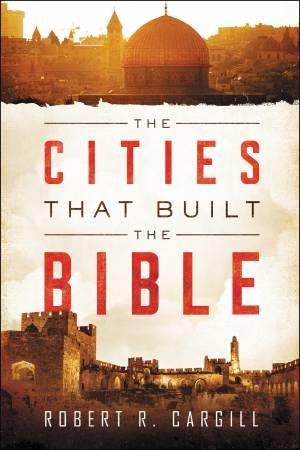 The Cities That Built The Bible by Robert Cargill