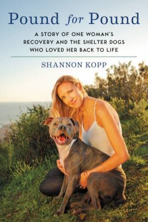 Pound For Pound: A Story Of One Woman's Recovery And The Shelter DogsWho Loved Her Back To Life by Shannon Kopp