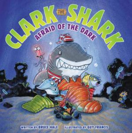 Clark The Shark: Afraid Of The Dark by Bruce Hale