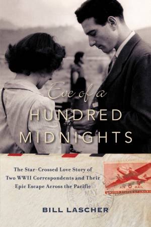Eve of a Hundred Midnights: The Star-Crossed Love Story of Two WWIICorrespondents and their Epic Escape Across the Pacific by Bill Lascher