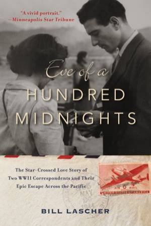 Eve Of A Hundred Midnights: The Star-Crossed Love Story Of Two WWII Correspondents And Their Epic Escape Across The Pacific by Bill Lascher