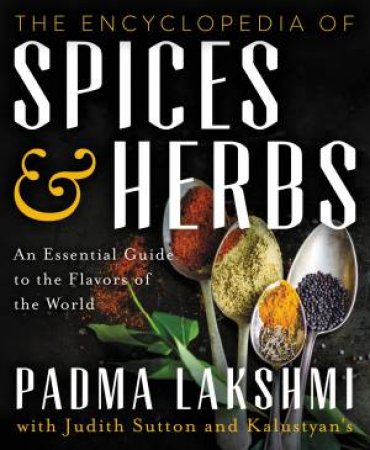 The Encyclopedia Of Spices And Herbs: An Essential Guide To The Flavors Of The World by Padma Lakshmi