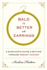 Bald Is Better With Earrings A Survivors Guide To Getting Through Breast Cancer