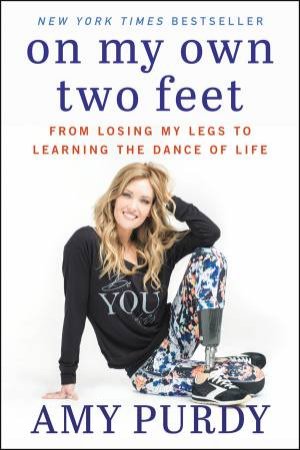 On My Own Two Feet: From Losing My Legs To Learning The Dance Of Life by Amy Purdy