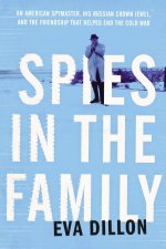 Spies In The Family An American Spymaster His Russian Crown Jewel AndThe Friendship That Helped End The Cold War