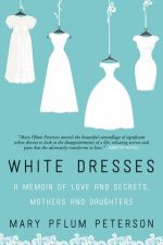 White Dresses A Memoir Of Love And Secrets Mothers And Daughters