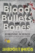 Blood Bullets And Bones The Story Of Forensic Science From SherlockHolmes To DNA