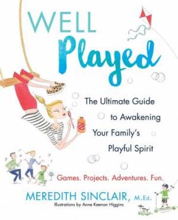 Well Played: The Ultimate Guide To Awakening Your Family's Playful Spirit by Meredith Sinclair
