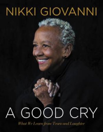 A Good Cry: What We Learn From Tears And Laughter by Nikki Giovanni