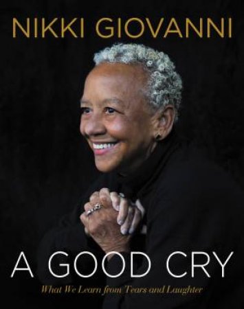 A Good Cry: What We Learn From Tears And Laughter by Nikki Giovanni