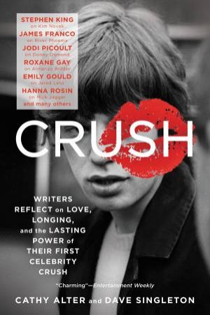 Crush: Writers Reflect On Love, Longing, And The Lasting Power Of Their First Celebrity Crush by Cathy Alter & Dave Singleton
