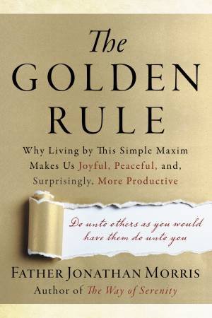 The Golden Rule: Why Living by This Simple Maxim Makes Us Joyful,       Peaceful, and, Surprisingly, More Productive by Jonathan Morris