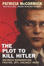The Plot To Kill Hitler Dietrich Bonhoeffer Pastor Spy Unlikely Hero