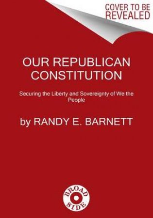 Our Republican Constitution: Securing The Liberty And Sovereignty Of We The People by Randy E. Barnett