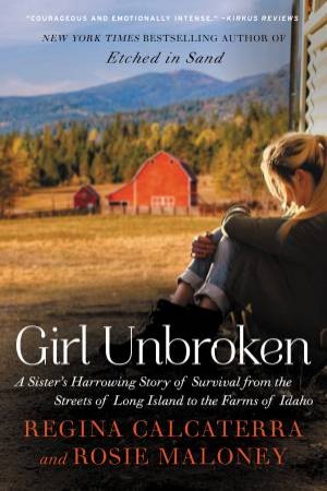Girl Unbroken: A Sister's Harrowing Story Of Survival From The Streets Of Long Island To The Farms Of Idaho by Regina Calcaterra