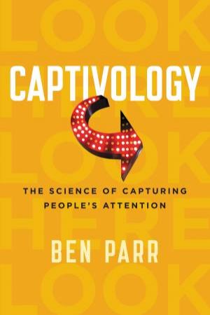 Captivology: The Science Of Capturing People's Attention by Ben Parr