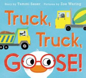 Truck, Truck, Goose! by Tammi Sauer & Zoe Waring