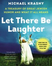 Let There Be Laughter A Treasury Of Great Jewish Humor And What It Means