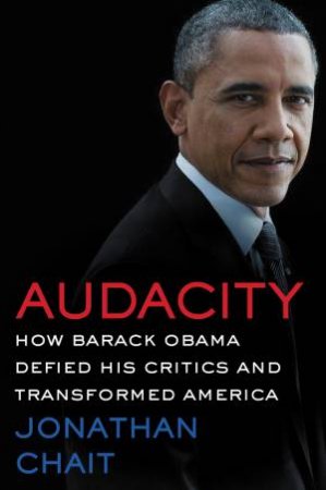 Audacity: How Barack Obama Defied his Critics and Transformed America by Jonathan Chait