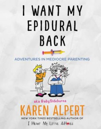I Want My Epidural Back: Adventures In Mediocre Parenting by Karen Alpert