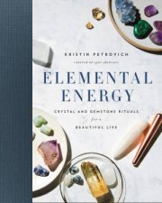 Elemental Energy Crystal And Gemstone Rituals For A Beautiful Life