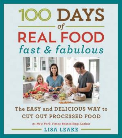 100 Days Of Real Food: Fast And Fabulous by Lisa Leake