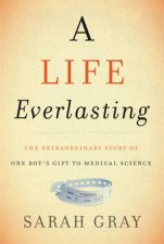 A Life Everlasting The Extraordinary Gift of Thomas Ethan Gray