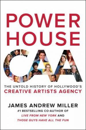 Powerhouse: The Untold Story Of Hollywood's Creative Artists Agency by James Andrew Miller