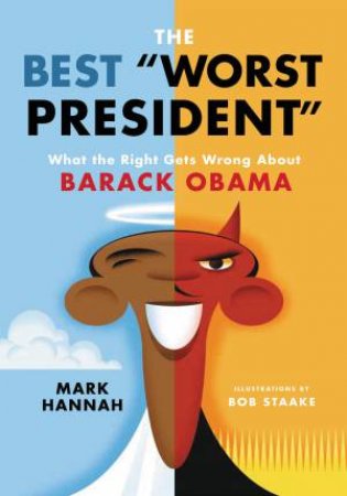 The Best Worst President: What The Right Gets Wrong About Barack Obama by Mark Hannah