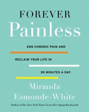 Forever Painless: End Chronic Pain And Reclaim Your Life In 30 Minutes A Day by Miranda Esmonde-White