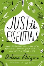 Just The Essentials How Essential Oils Can Heal Your Skin Improve Your Health And Detox Your Life