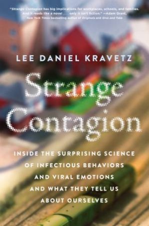 Strange Contagion: Inside The Surprising Science Of Infectious Behaviors And Viral Emotions And What They Tell Us About Ourselves by Lee Daniel Kravetz