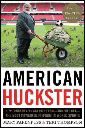 American Huckster: How Chuck Blazer Got Rich From-And Sold Out-The MostPowerful Cabal in World Sports by Mary Papenfuss & Teri Thompson