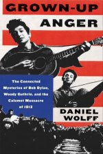 GrownUp Anger The Connected Mysteries Of Bob Dylan Woody Guthrie And The Calumet Massacre Of 1913