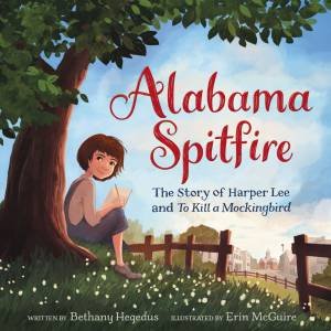 Alabama Spitfire: The Story Of Harper Lee And To Kill A Mockingbird by Bethany Hegedus & Erin McGuire