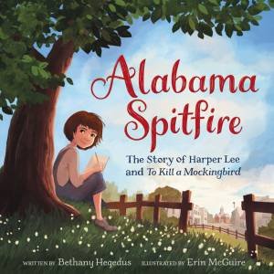 Alabama Spitfire: The Story Of Harper Lee And To Kill A Mockingbird by Bethany Hegedus & Erin McGuire