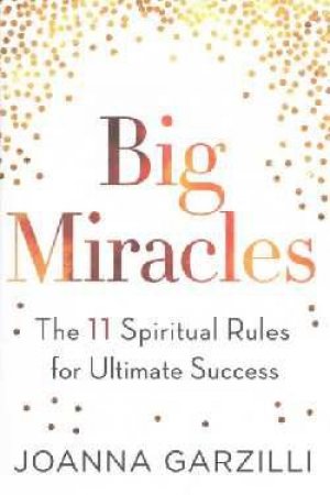 Big Miracles: The 11 Spiritual Rules For Ultimate Success by Joanna Garzilli