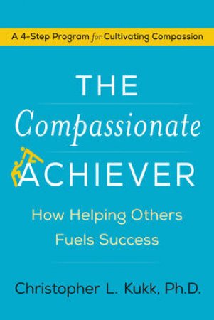 The Compassionate Achiever: How Helping Others Fuels Success by Christopher L. Kukk