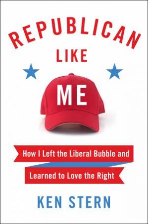 Republican Like Me: How I Left the Liberal Bubble and Learned to Love the Right by Ken Stern