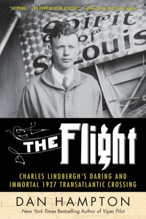 The Flight: Charles Lindbergh's Daring And Immortal 1927 Transatlantic Crossing by Dan Hampton