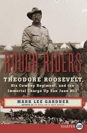 Rough Riders: Theodore Roosevelt, His Cowboy Regiment, and the ImmortalCharge Up San Juan Hill [Large Print] by Mark Lee Gardner