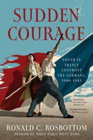 Sudden Courage: Youth In France Confront The Germans, 1940-1945 by Ronald Rosbottom