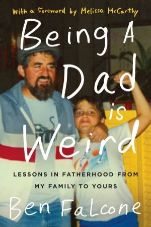 Being A Dad Is Weird: Lessons In Fatherhood From My Family To Yours by Ben Falcone