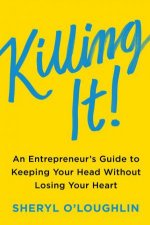 Killing It An Entrepreneurs Guide To Keeping Your Head Without Losing Your Heart