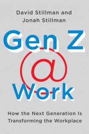 Gen Z @ Work: How The Next Generation Is Transforming The Workplace by David Stillman