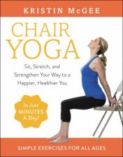 Chair Yoga Sit Stretch And Strengthen Your Way To A Happier Healthier You