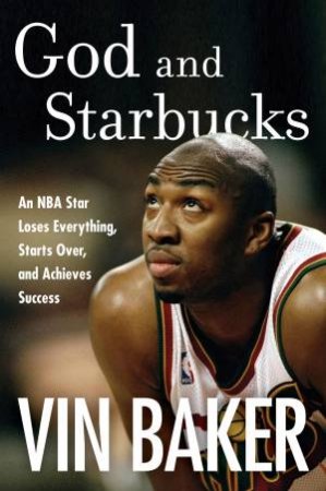 God And Starbucks: An NBA Superstar's Journey Through Addiction and Recovery by Vin Baker